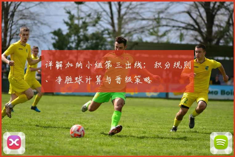 详解加纳小组第三出线:积分规则、净胜球计算与晋级策略
