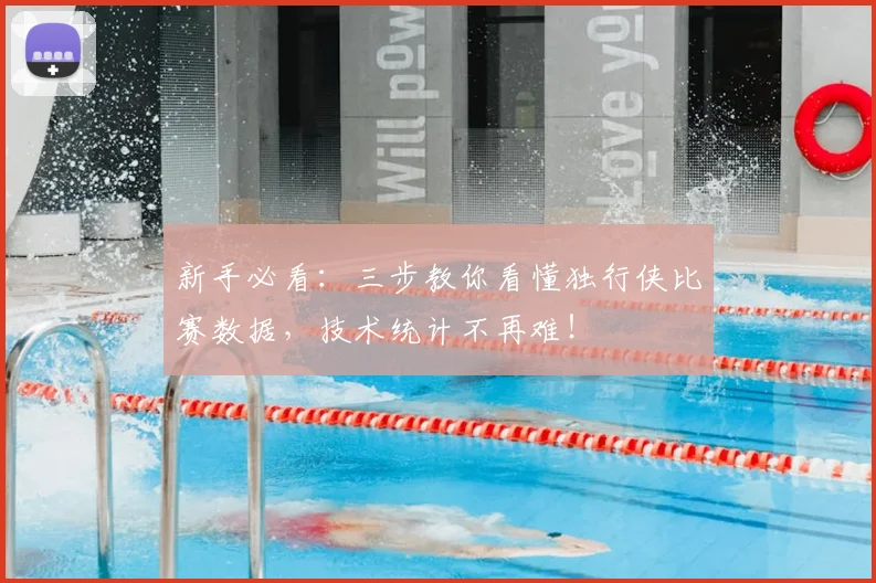 新手必看:三步教你看懂独行侠比赛数据,技术统计不再难!