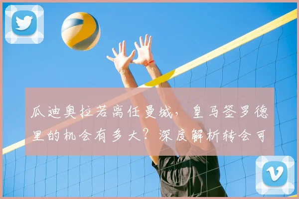 瓜迪奥拉若离任曼城,皇马签罗德里的机会有多大?深度解析转会可能性